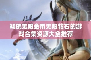 畅玩无限金币无限钻石的游戏合集资源大全推荐