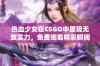 热血少女在CSGO中展现无敌实力，免费观看精彩瞬间