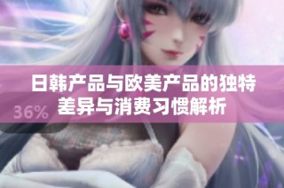 日韩产品与欧美产品的独特差异与消费习惯解析