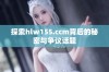 探索hlw155.ccm背后的秘密与争议话题