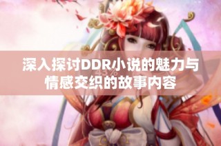 深入探讨DDR小说的魅力与情感交织的故事内容