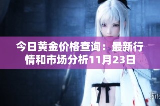 今日黄金价格查询：最新行情和市场分析11月23日