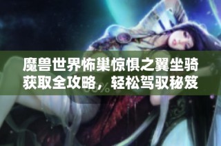 魔兽世界怖巢惊惧之翼坐骑获取全攻略，轻松驾驭秘笈分享