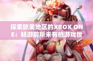 探索欧美地区的XBOX ONE：畅游前所未有的游戏世界