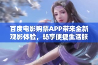 百度电影购票APP带来全新观影体验，畅享便捷生活服务