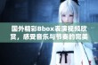 国外精彩Bbox表演视频欣赏，感受音乐与节奏的完美融合