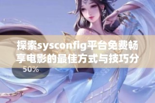 探索sysconfig平台免费畅享电影的最佳方式与技巧分享