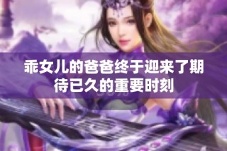 乖女儿的爸爸终于迎来了期待已久的重要时刻