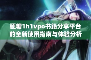 硬糖1h1vpo书籍分享平台的全新使用指南与体验分析