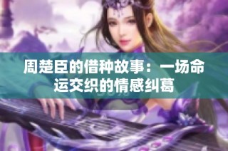 周楚臣的借种故事：一场命运交织的情感纠葛