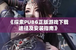 《探索PUBG正版游戏下载途径及安装指南》