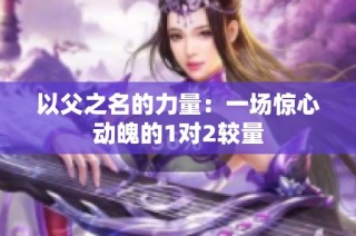 以父之名的力量：一场惊心动魄的1对2较量