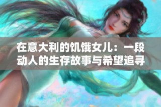 在意大利的饥饿女儿：一段动人的生存故事与希望追寻