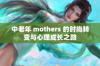 中老年 mothers 的时尚转变与心理成长之路