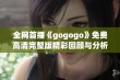 全网首播《gogogo》免费高清完整版精彩回顾与分析