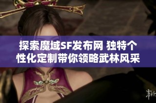 探索魔域SF发布网 独特个性化定制带你领略武林风采