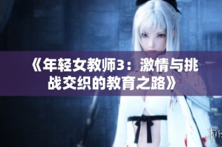 《年轻女教师3：激情与挑战交织的教育之路》