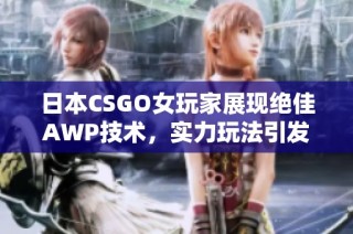 日本CSGO女玩家展现绝佳AWP技术，实力玩法引发关注