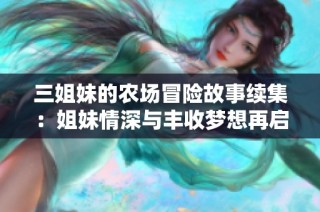 三姐妹的农场冒险故事续集：姐妹情深与丰收梦想再启航