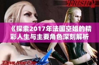 《探索2017年法国空姐的精彩人生与主要角色深刻解析》