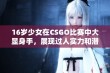 16岁少女在CSGO比赛中大显身手，展现过人实力和潜力