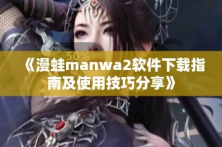 《漫蛙manwa2软件下载指南及使用技巧分享》