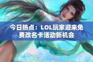 今日热点：LOL玩家迎来免费改名卡活动新机会