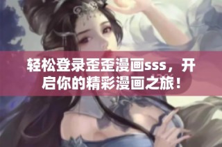 轻松登录歪歪漫画sss，开启你的精彩漫画之旅！