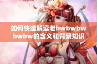 如何快速解读老bwbwbwbwbw的含义和背景知识