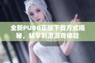 全新PUBG正版下载方式揭秘，畅享刺激游戏体验