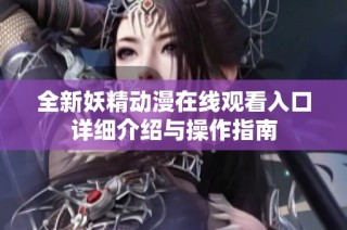 全新妖精动漫在线观看入口详细介绍与操作指南