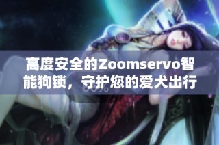 高度安全的Zoomservo智能狗锁，守护您的爱犬出行安全