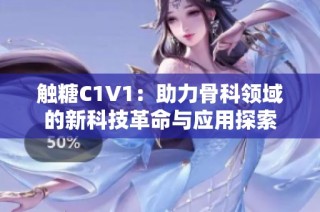 触糖C1V1：助力骨科领域的新科技革命与应用探索