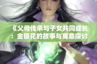 《父母传承与子女共同成长：金银花的故事与寓意探讨》