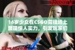 16岁少女在CSGO竞技场上展现惊人实力，引发玩家们的广泛关注与热议