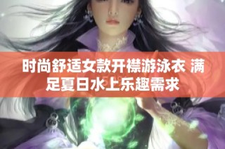 时尚舒适女款开襟游泳衣 满足夏日水上乐趣需求