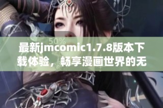 最新jmcomic1.7.8版本下载体验，畅享漫画世界的无限乐趣与精彩内容