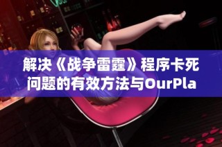 解决《战争雷霆》程序卡死问题的有效方法与OurPlay PC游戏加速器使用指南