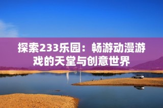 探索233乐园：畅游动漫游戏的天堂与创意世界