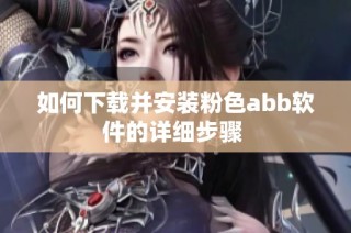 如何下载并安装粉色abb软件的详细步骤 