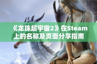 《龙珠超宇宙2》在Steam上的名称及页面分享指南