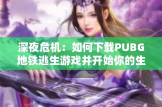 深夜危机：如何下载PUBG地铁逃生游戏并开始你的生存之旅