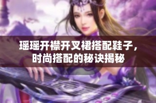 瑶瑶开襟开叉裙搭配鞋子，时尚搭配的秘诀揭秘