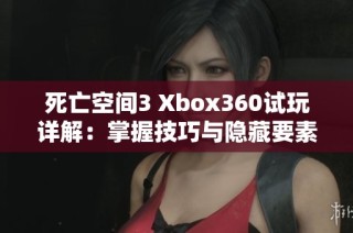 死亡空间3 Xbox360试玩详解：掌握技巧与隐藏要素，提升你的游戏体验