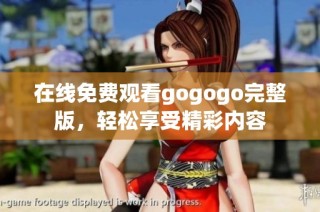 在线免费观看gogogo完整版，轻松享受精彩内容