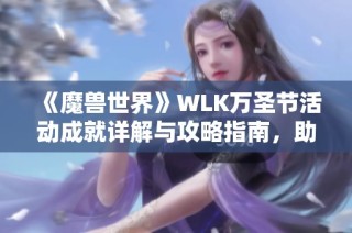 《魔兽世界》WLK万圣节活动成就详解与攻略指南，助你轻松完成挑战