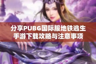 分享PUBG国际服地铁逃生手游下载攻略与注意事项