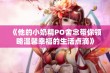 《他的小奶精PO舍念带你领略温馨幸福的生活点滴》