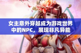 女主意外穿越成为游戏世界中的NPC，展现非凡异能