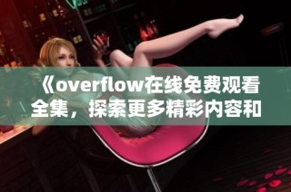 《overflow在线免费观看全集，探索更多精彩内容和角色》